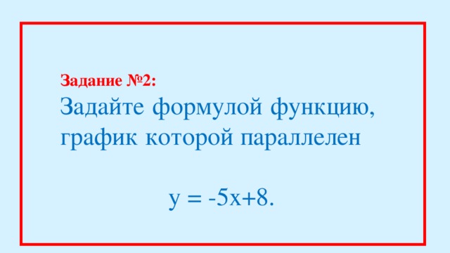 Задание №2: Задайте формулой функцию, график которой параллелен  y = -5x+8.