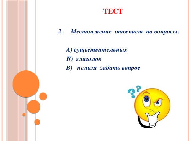 ТЕСТ   2. Местоимение отвечает на вопросы:   А) существительных  Б) глаголов  В) нельзя задать вопрос