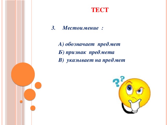 ТЕСТ   3. Местоимение :   А) обозначает предмет  Б) признак предмета  В) указывает на предмет