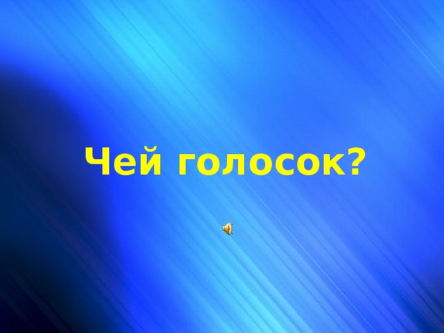 Чей голосок? Чей голосок?