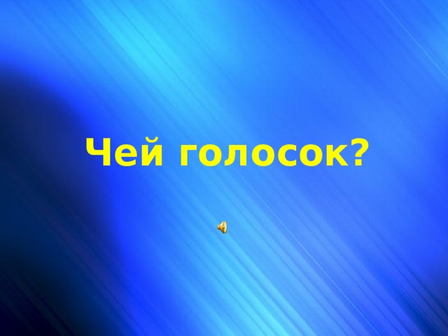 Чей голосок? Чей голосок?