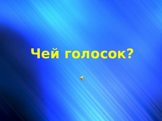 Чей голосок? Чей голосок?