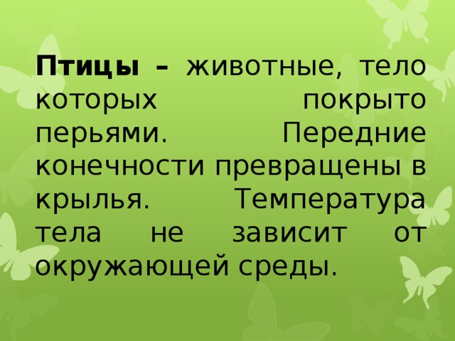 Птицы – животные, тело которых покрыто перьями. Передние конечности превращены в крылья. Температура тела не зависит от окружающей среды.