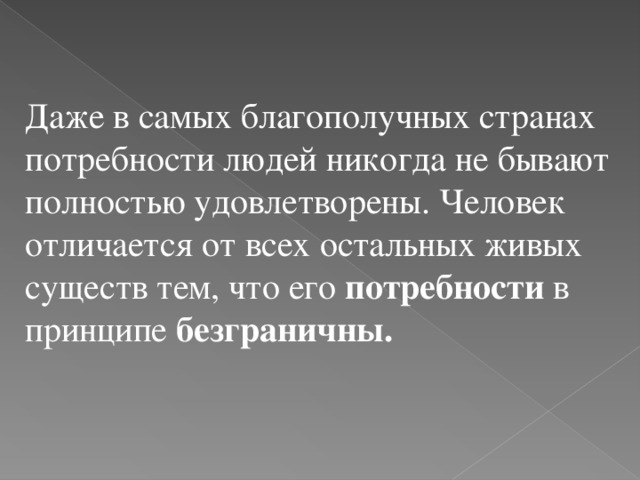 Даже в самых благополучных странах потребности людей никогда не бывают полностью удовлетворены. Человек отличается от всех остальных живых существ тем, что его потребности в принципе безграничны.