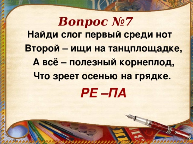 Вопрос №7 Найди слог первый среди нот  Второй – ищи на танцплощадке,  А всё – полезный корнеплод,  Что зреет осенью на грядке.  РЕ –ПА