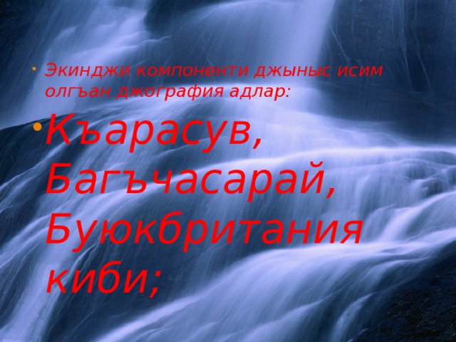 Экинджи компоненти джыныс исим олгъан джография адлар : Къарасув , Багъчасарай , Буюкбритания киби ;