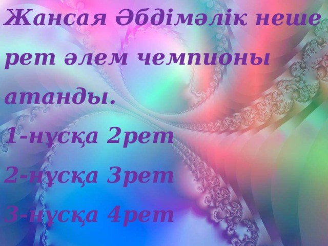 Жансая Әбдімәлік неше рет әлем чемпионы атанды. 1-нұсқа 2рет 2-нұсқа 3рет 3-нұсқа 4рет