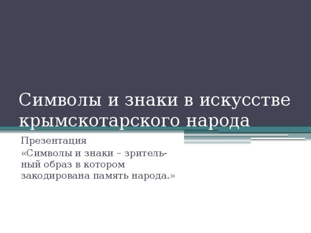 Символы и знаки в искусстве крымскотарского народа Презентация «Символы и знаки – зритель-ный образ в котором закодирована память народа.»