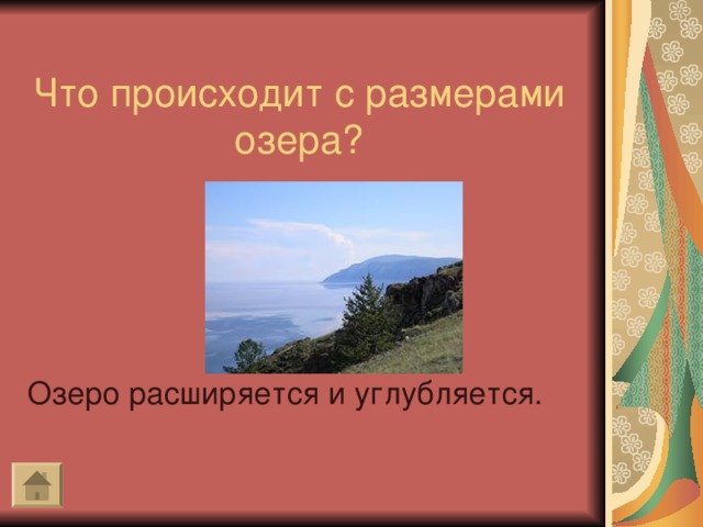 Что происходит с размерами озера? Озеро расширяется и углубляется.