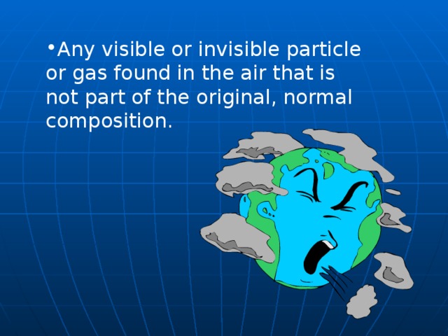 Any visible or invisible particle or gas found in the air that is not part of the original, normal composition.