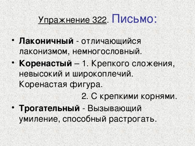 Упражнение 322 . Письмо: Лаконичный - отличающийся лаконизмом, немногословный. Коренастый – 1. Крепкого сложения, невысокий и широкоплечий. Коренастая фигура.  2. С крепкими корнями.