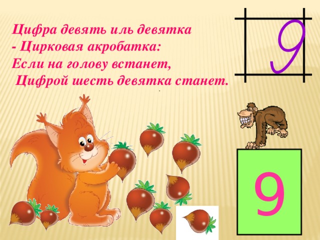 Цифра девять иль девятка - Цирковая акробатка: Если на голову встанет,  Цифрой шесть девятка станет. 9