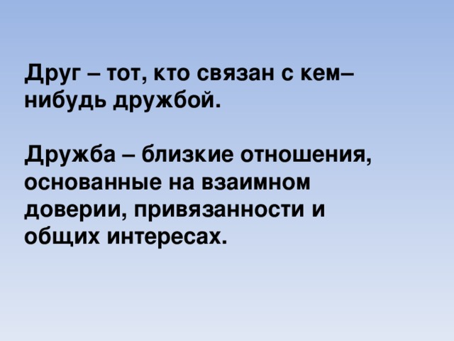 Друг – тот, кто связан с кем–нибудь дружбой.  Дружба – близкие отношения, основанные на взаимном доверии, привязанности и общих интересах.