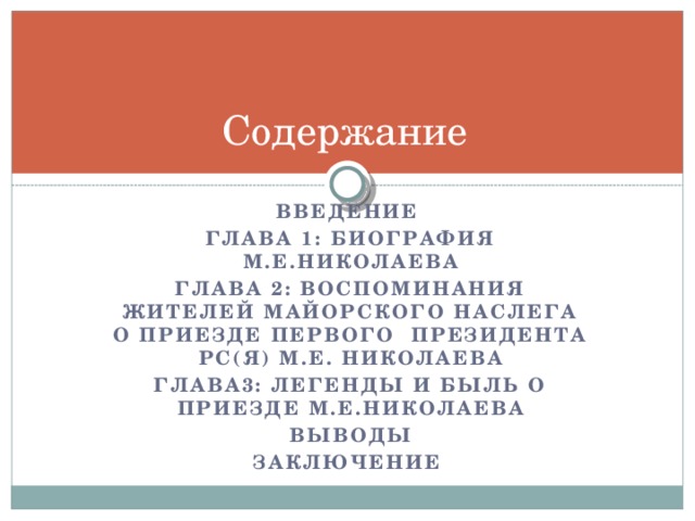 Содержание Введение Глава 1: Биография М.Е.Николаева Глава 2: Воспоминания жителей Майорского наслега о приезде первого Президента РС(Я) М.Е. Николаева Глава3: Легенды и быль о приезде М.Е.Николаева Выводы Заключение