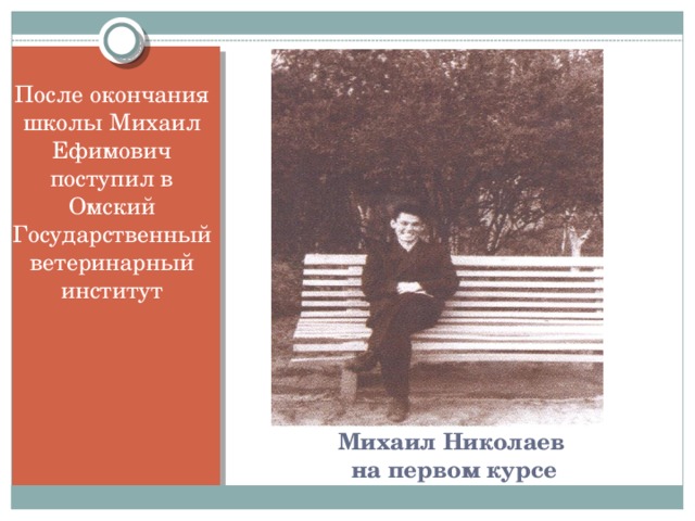 После окончания школы Михаил Ефимович поступил в Омский Государственный ветеринарный институт Михаил Николаев  на первом курсе