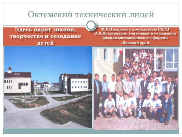 Октемский технический лицей М.Е.Николаев с президентом РАЕН О.Л.Кузнецовым, учителями и учащимися физико-математического форума  «Ленский край» Здесь царят знания, творчество и созидание детей