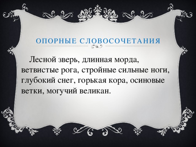 Опорные словосочетания  Лесной зверь, длинная морда, ветвистые рога, стройные сильные ноги, глубокий снег, горькая кора, осиновые ветки, могучий великан.