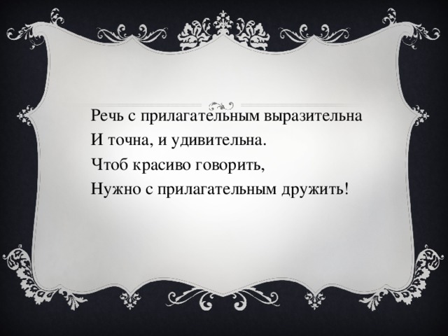 Речь с прилагательным выразительна И точна, и удивительна. Чтоб красиво говорить, Нужно с прилагательным дружить!