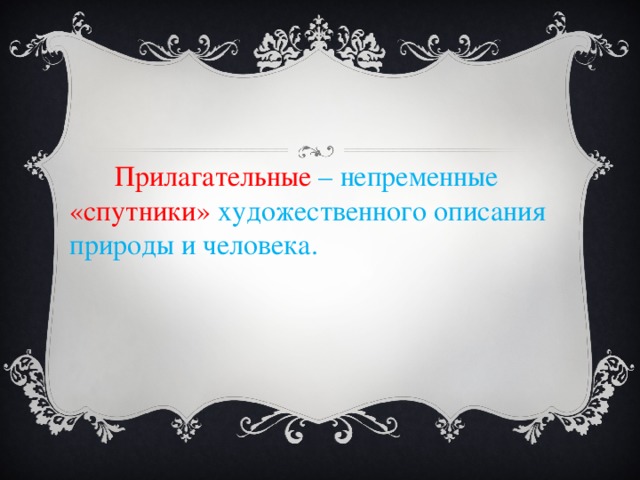 Прилагательные – непременные «спутники» художественного описания природы и человека.