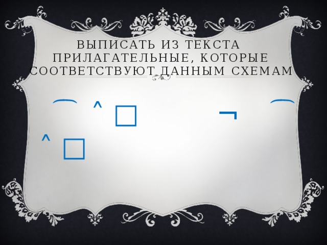 Выписать из текста  прилагательные, которые соответствуют данным схемам  ͡ ˄ □ ¬ ͡ ˄ □