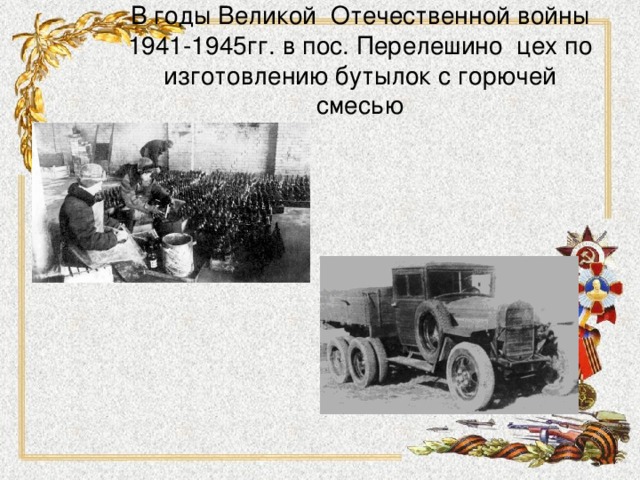 В годы Великой Отечественной войны 1941-1945гг. в пос. Перелешино цех по изготовлению бутылок с горючей смесью