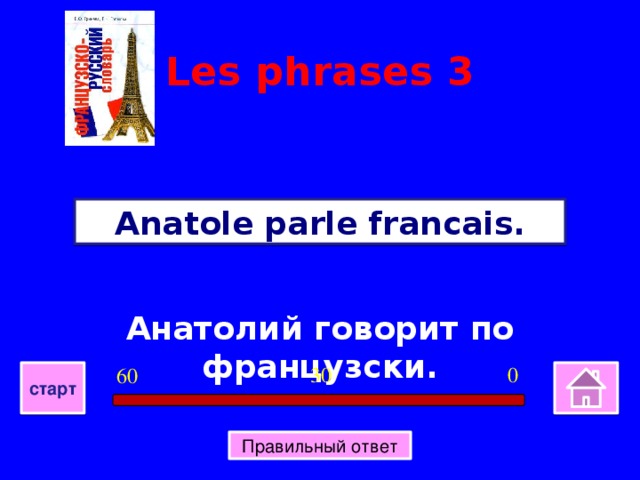 Les phrases 3 Anatole parle francais. Анатолий говорит по французски. 0 30 60 старт Правильный ответ