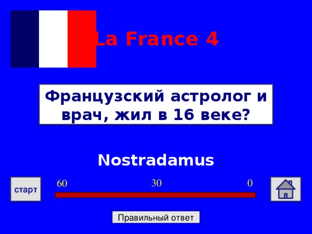 La France  4 Французский астролог и врач, жил в 16 веке? Nostradamus 0 30 60 старт Правильный ответ