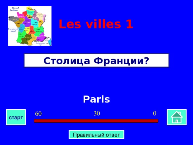 Les villes 1 Столица Франции? Paris 0 30 60 старт Правильный ответ