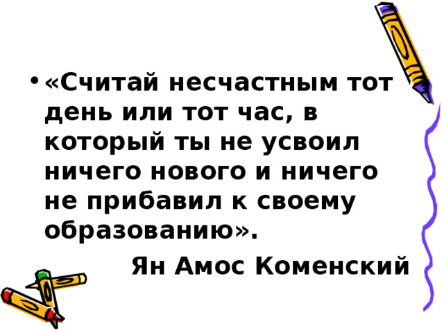 «Считай несчастным тот день или тот час, в который ты не усвоил ничего нового и ничего не прибавил к своему образованию».