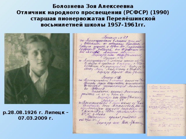 Болознева Зоя Алексеевна  Отличник народного просвещения (РСФСР) (1990) старшая пионервожатая Перелёшинской восьмилетней школы 1957-1961гг. р.28.08.1926 г. Липецк – 07.03.2009 г.