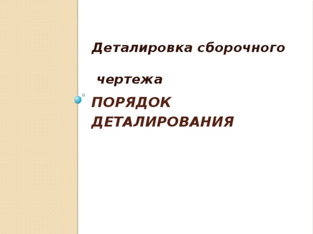 Деталировка сборочного   чертежа Порядок деталирования