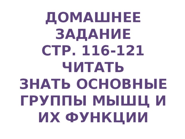 Домашнее задание Стр. 116-121 читать Знать основные группы мышц и их функции