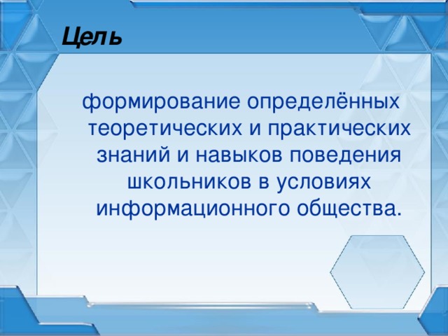 Цель формирование определённых теоретических и практических знаний и навыков поведения школьников в условиях информационного общества.