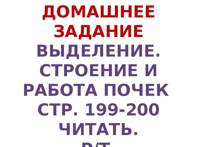 Домашнее задание Выделение. Строение и работа почек стр. 199-200 читать.  р/т. № 177-179 закончить изучить презентацию