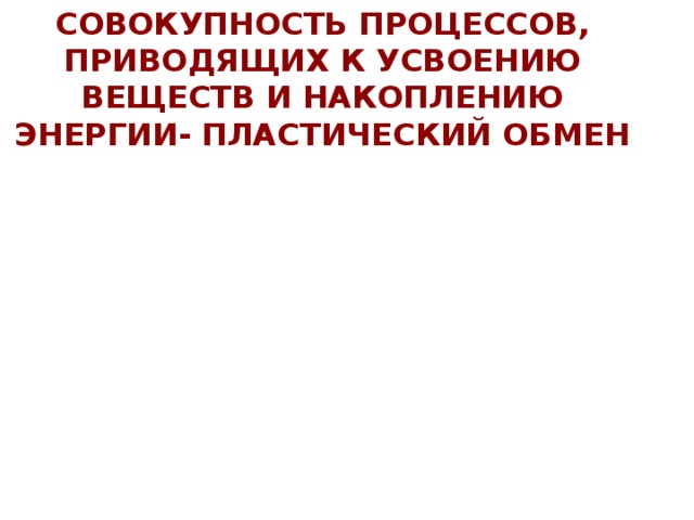 Совокупность процессов, приводящих к усвоению веществ и накоплению энергии- пластический обмен