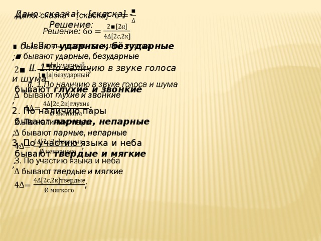    Дано: сказка 1 - [скаска] -  Решение:  ∎ бывают ударные, безударные ;  ІІ. 1.По наличию в звуке голоса и шума  бывают  глухие и звонкие ; 2. По наличию пары  бывают  парные, непарные ; 3. По участию языка и неба  бывают  твердые и мягкие ;