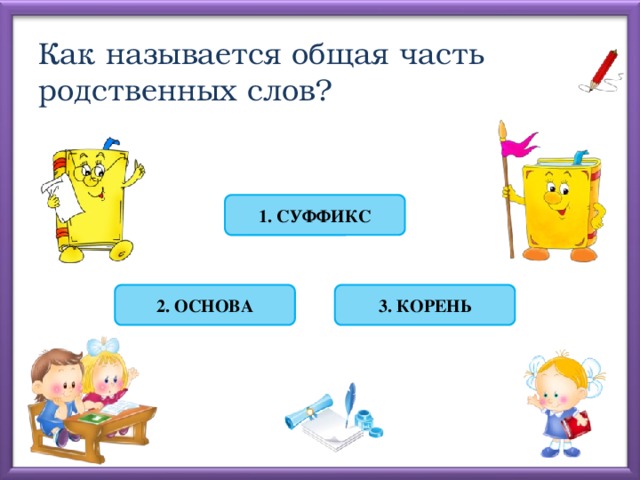 Как называется общая часть родственных слов? 1. СУФФИКС 3. КОРЕНЬ 2. ОСНОВА