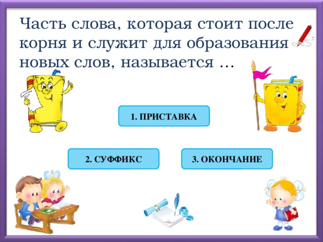 Часть слова, которая стоит после корня и служит для образования новых слов, называется … 1. ПРИСТАВКА 2. СУФФИКС 3. ОКОНЧАНИЕ