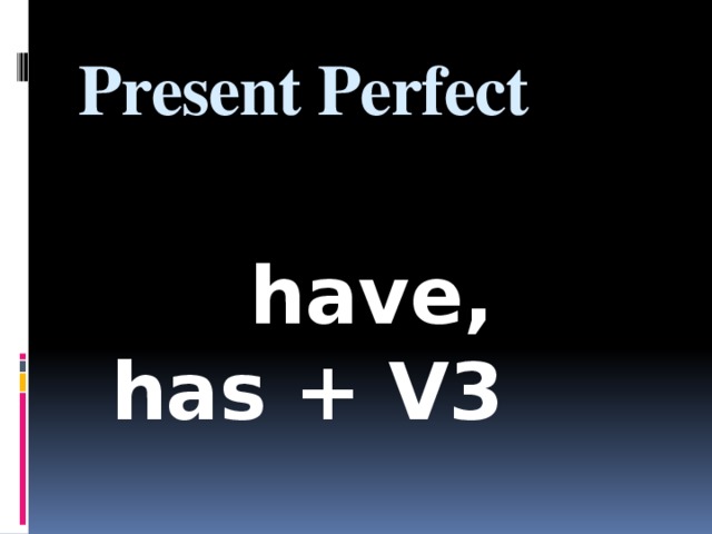 Present Perfect   have, has + V3