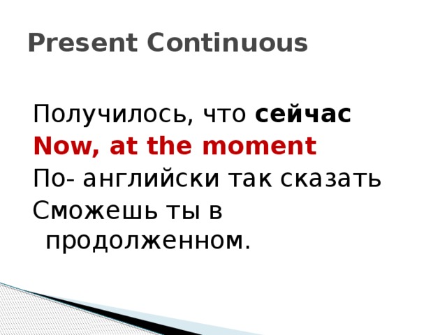 Present Continuous Получилось, что сейчас Now, at the moment По- английски так сказать Сможешь ты в продолженном.