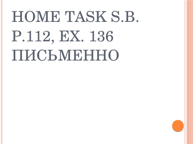 Home task S.B. p.112, ex. 136 письменно