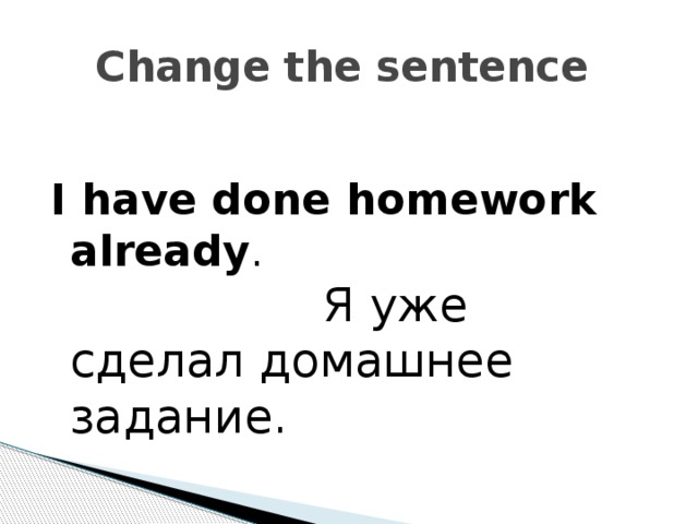Change the sentence  I have done homework already .  Я уже сделал домашнее задание.