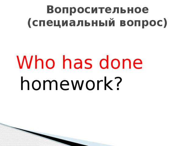 Вопросительное (специальный вопрос)  Who has done homework?