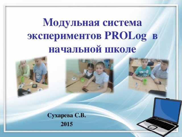 Модульная система экспериментов PROLog в начальной школе Сухарева С.В. 2015