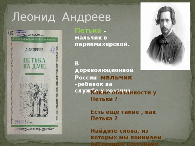 Леонид Андреев Петька – мальчик в парикмахерской.   В дореволюционной России мальчик -ребенок на службе у хозяина  Какие обязанности у Петьки ?  Есть еще такие , как Петька ?  Найдите слова, из которых мы понимаем настоящее состояние подмастерий.