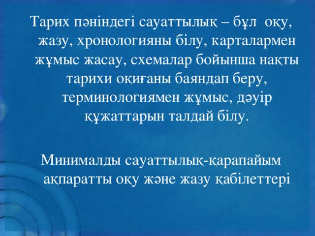 Тарих пәніндегі сауаттылық – бұл оқу, жазу, хронологияны білу, карталармен жұмыс жасау, схемалар бойынша нақты тарихи оқиғаны баяндап беру, терминологиямен жұмыс, дәуір құжаттарын талдай білу. Минималды сауаттылық-қарапайым ақпаратты оқу және жазу қабілеттері