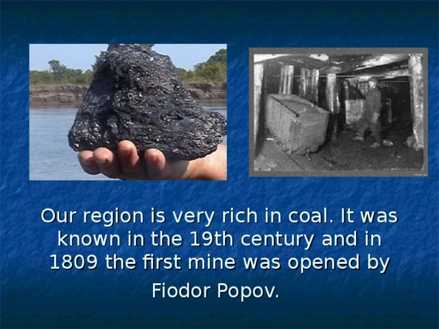 Our region is very rich in coal. It was known in the 19th century and in 1809 the first mine  was opened by Fiodor Popov.