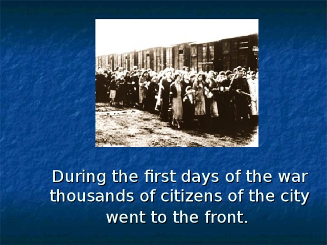 During the first days of the war thousands of citizens of the city went to the front.