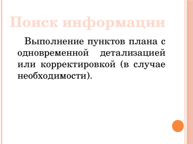 Поиск информации  Выполнение пунктов плана с одновременной детализацией или корректировкой (в случае необходимости).