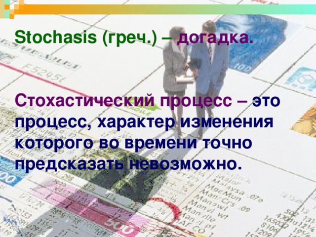 Stochasis (греч.)  – догадка.    Стохастический процесс –  это процесс, характер изменения которого во времени точно предсказать невозможно.